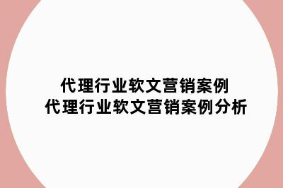 代理行业软文营销案例 代理行业软文营销案例分析